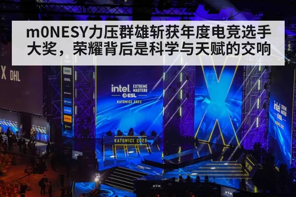 m0NESY力压群雄斩获年度电竞选手大奖，荣耀背后是科学与天赋的交响（kaiyun）