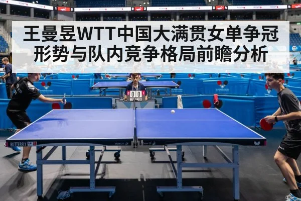 王曼昱WTT中国大满贯女单争冠形势与队内竞争格局前瞻分析 - kaiyun