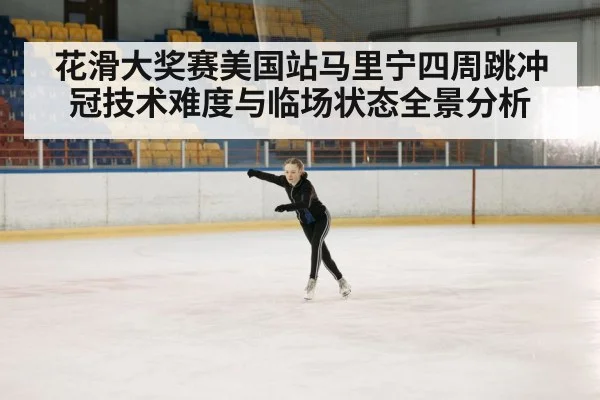花滑大奖赛美国站马里宁四周跳冲冠技术难度与临场状态全景分析 - kaiyun