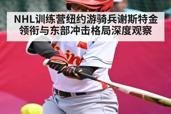 NHL训练营纽约游骑兵谢斯特金领衔与东部冲击格局深度观察 - kaiyun