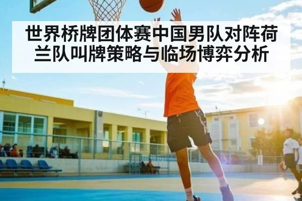 世界桥牌团体赛中国男队对阵荷兰队叫牌策略与临场博弈分析 - kaiyun