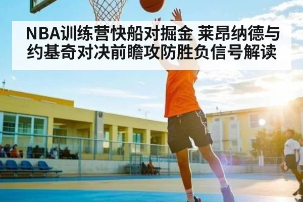 NBA训练营快船对掘金 莱昂纳德与约基奇对决前瞻攻防胜负信号解读 - kaiyun